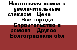 Настольная лампа с увеличительным стеклом › Цена ­ 700 - Все города Строительство и ремонт » Другое   . Волгоградская обл.